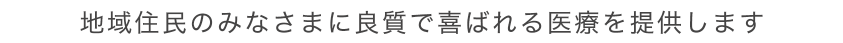 地域住民のみなさまに良質で喜ばれる医療を提供します